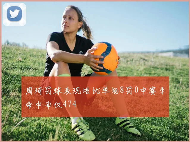 周琦罚球表现堪忧单场8罚0中赛季命中率仅474