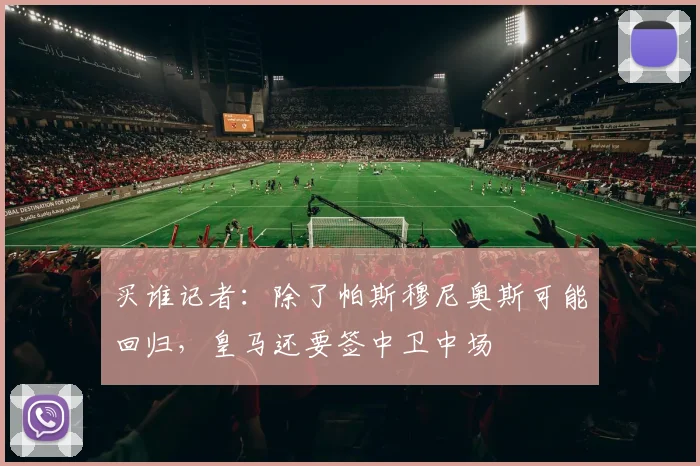 买谁记者：除了帕斯穆尼奥斯可能回归，皇马还要签中卫中场