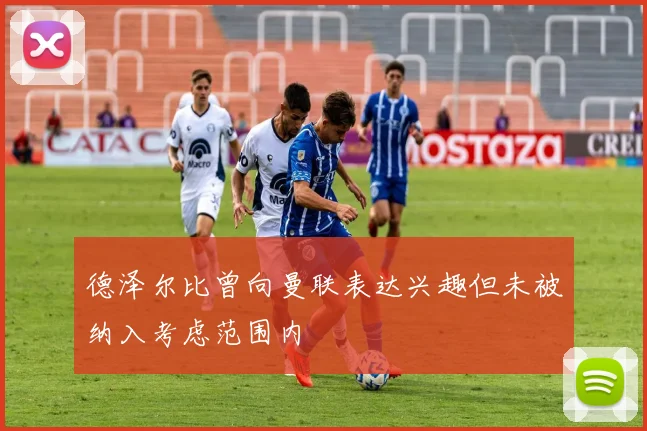 德泽尔比曾向曼联表达兴趣但未被纳入考虑范围内