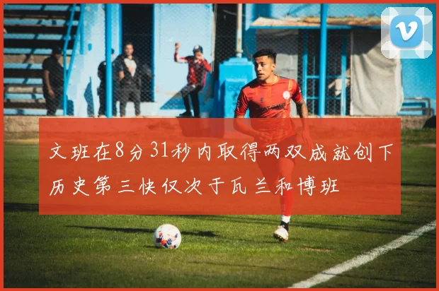 文班在8分31秒内取得两双成就创下历史第三快仅次于瓦兰和博班