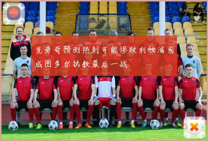克劳奇预测热刺可能惨败利物浦或成图多尔执教最后一战
